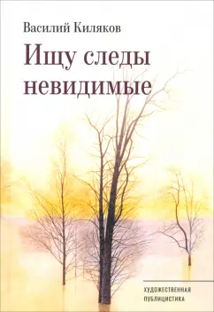Василий Киляков: Ищу следы невидимые. Художественная публицистика