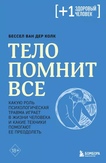 Ван дер Колк Бессел: Тело помнит все. Какую роль психологическая травма играет в жизни человека и какие техники помогают