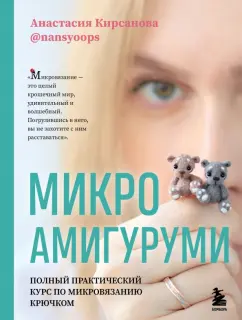 Анастасия Кирсанова: Микроамигуруми. Полный практический курс по микровязанию крючком