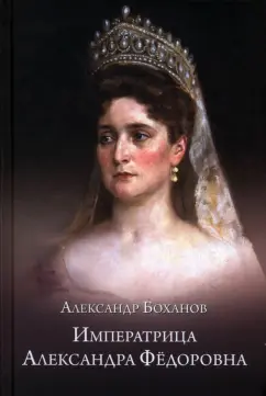 Александр Боханов: Императрица Александра Фёдоровна