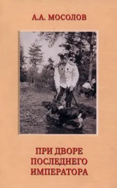 Александр Мосолов: При дворе последнего императора