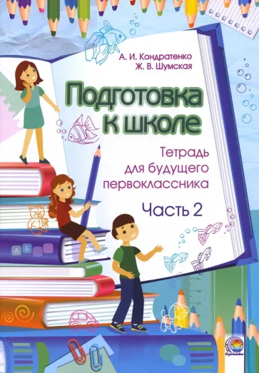 Кондратенко, Шумская: Подготовка к школе. Тетрадь для будущего первоклассника. В 2-х частях. Часть 2