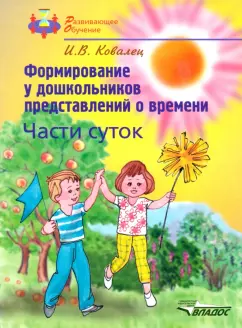 Илона Ковалец: Формирование у дошкольников представлений о времени. Части суток. Учебное пособие для детей