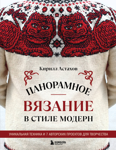 Астахов К.Е.: Панорамное вязание в стиле модерн. Уникальная техника и 7 авторских проектов для творчества