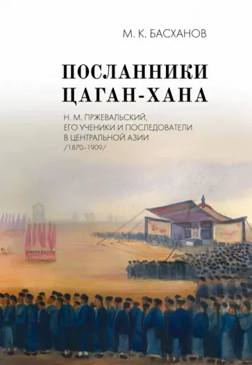 Михаил Басханов: Посланники Цаган-хана. Н. М. Пржевальский, его ученики и последователи в Центральной Азии