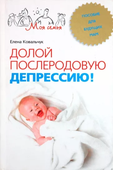 Елена Ковальчук: Долой послеродовую депрессию! Пособие для будущих мам