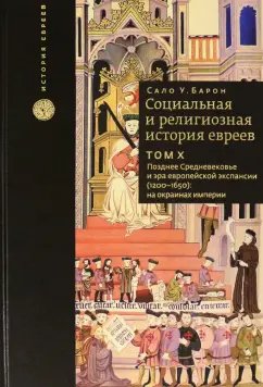 Сало Барон: Социальная и религиозная история евреев. Том 10. Позднее средневековье и эра европейской экспансии