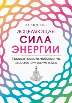 Карен Фрезье: Исцеляющая сила энергии. Простые практики, чтобы вернуть здоровье телу, разуму и Духу
