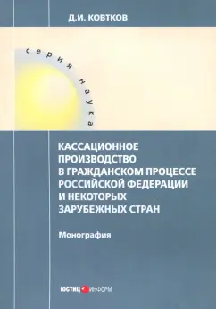 Дмитрий Ковтков: Кассационное производство в гражданском процессе Российской Федерации и некоторых зарубежных стран