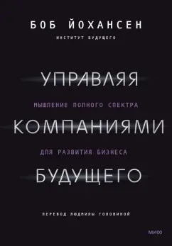 Боб Йохансен: Управляя компаниями будущего. Мышление полного спектра для развития бизнеса