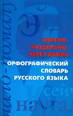 Слитно, раздельно, через дефис. Орфографический словарь русского языка