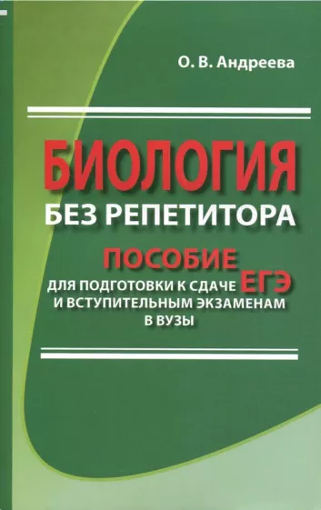 Ольга Андреева: Биология без репетитора. Пособие для подготовки к сдаче ЕГЭ и вступительным экзаменам в вузы
