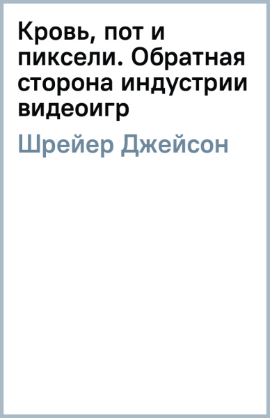 Джейсон Шрейер: Кровь, пот и пиксели. Обратная сторона индустрии видеоигр