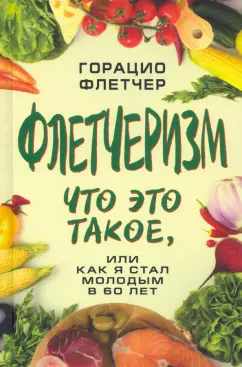 Горацио Флетчер: Флетчеризм. Что это такое, или как я стал молодым в 60 лет