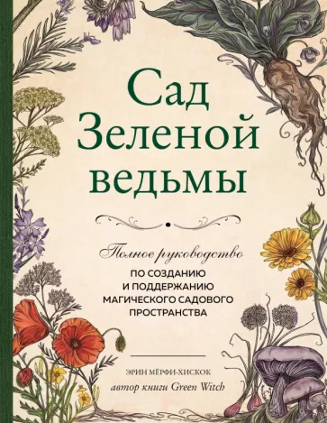 Эрин Мёрфи-Хискок: Сад Зеленой ведьмы. Полное руководство по созданию и поддержанию садового магического пространства