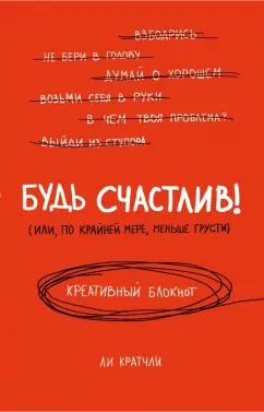 Ли Кратчли: Будь счастлив! (Или, по крайней мере, меньше грусти). Креативный блокнот, А5