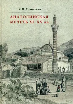 Евгений Кононенко: Анатолийская мечеть XI-XV вв. Очерки истории архитектуры