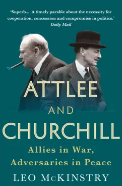 Leo McKinstry: Attlee and Churchill. Allies in War, Adversaries in Peace