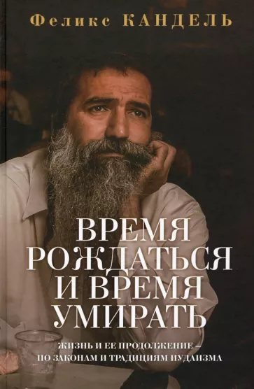Феликс Кандель: Время рождаться и время умирать. Жизнь и ее продолжение по законам и традициям иудаизма