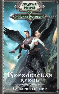 Ирина Котова: Королевская кровь. Расколотый мир