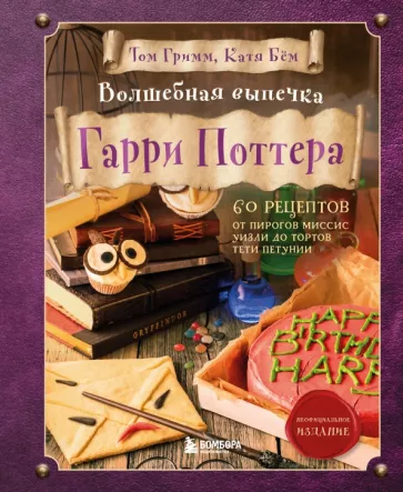 Гримм, Бём: Волшебная выпечка Гарри Поттера. 60 рецептов от пирогов миссис Уизли до тортов тети Петунии