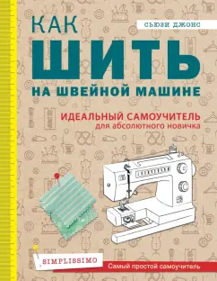 Сьюзи Джонс: Как шить на швейной машине. Идеальный самоучитель для абсолютного новичка