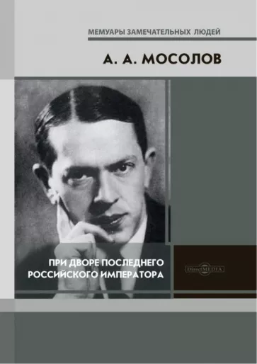 Александр Мосолов: При дворе последнего Российского императора. Записки начальника канцелярии
