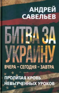 Андрей Савельев: Битва за Украину. Вчера - сегодня - завтра. Пролитая кровь невыученных уроков