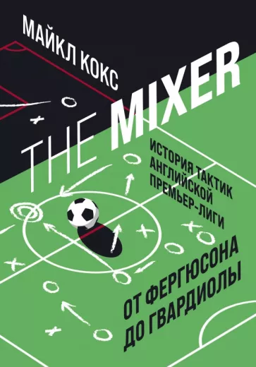 Майкл Кокс: The Mixer. История тактик английской Премьер-лиги от Фергюсона до Гвардиолы