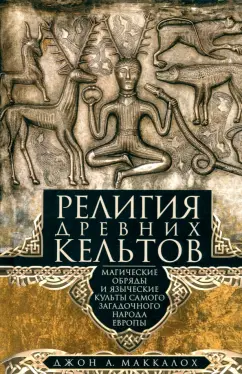Джон Маккалох: Религия древних кельтов. Магические обряды и языческие культы самого загадочного народа Европы