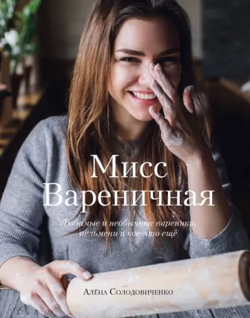 Алена Солодовиченко: Мисс Вареничная. Любимые и необычные вареники, пельмени и кое-что еще