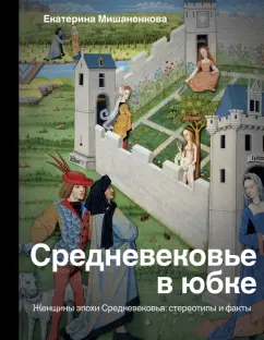 Екатерина Мишаненкова: Средневековье в юбке. Женщины эпохи Средневековья:  стереотипы и факты