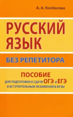 Анастасия Колбасова: Русский язык без репетитора. Пособие для подготовки к сдаче ОГЭ и ЕГЭ и вступительным экзаменам
