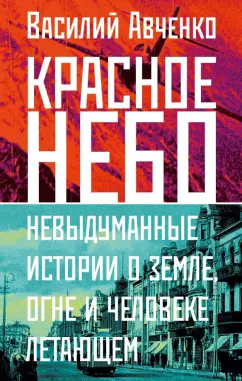 Василий Авченко: Красное небо. Невыдуманные истории о земле, огне и человеке летающем