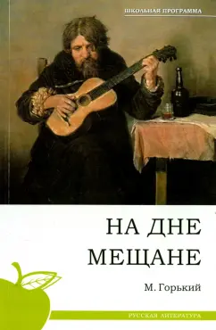 Максим Горький: На дне. Мещане