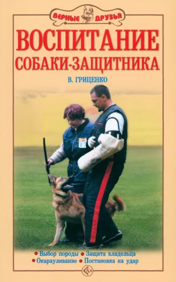 Владимир Гриценко: Воспитание собаки-защитника. Выбор породы. Защита владельца. Окарауливание. Постановка на удар