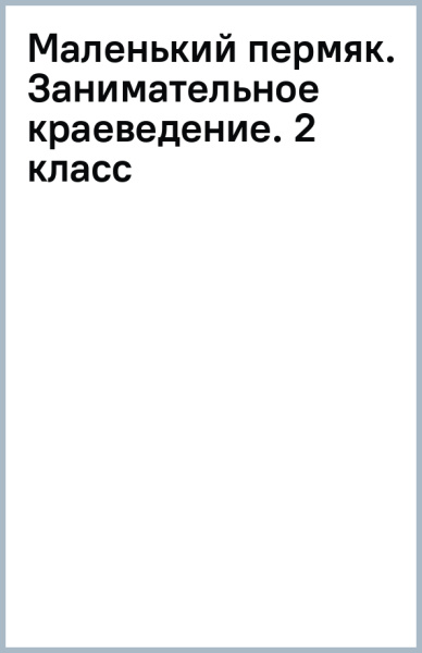 Маленький пермяк. Занимательное краеведение. 2 класс