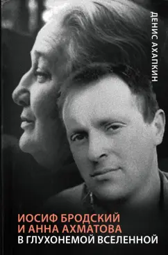 Денис Ахапкин: Иосиф Бродский и Анна Ахматова. В глухонемой вселенной