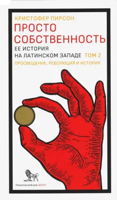 Кристофер Пирсон: Просто собственность. Ее история на латинском западе. Том 2. Просвещение, революция и история
