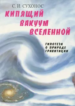 Сергей Сухонос: Кипящий вакуум Вселенной, или Гипотеза о природе гравитации