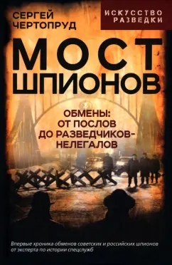 Сергей Чертопруд: Мост шпионов. Обмены. От послов до разведчиков-нелегалов
