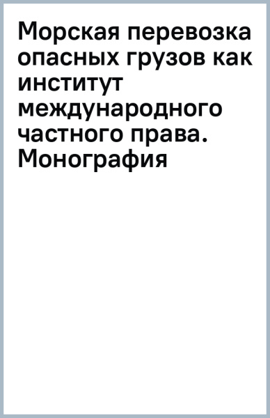 Морская перевозка опасных грузов как институт международного частного права. Монография