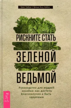 Урбан, Янц-Урбан: Рискните стать зеленой ведьмой. Руководство для мудрой хозяйки. Как достичь благополучия