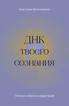 Анастасия Белолапенко: ДНК твоего сознания. Генные ключи и медитация