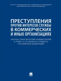 Беляева, Борисов, Волошин: Научно-практический комментарий к главе 23 УК РФ. Преступления против интересов службы в коммерческ.