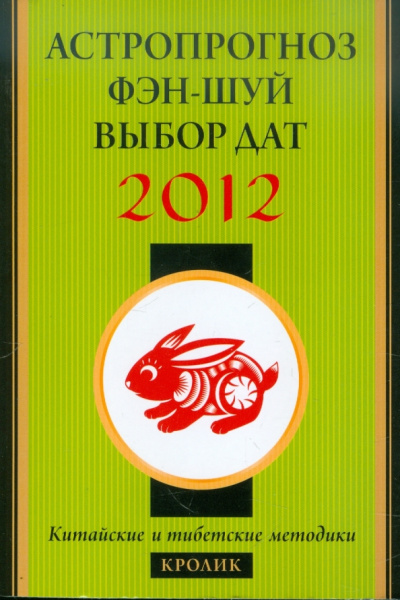 Астропрогноз, фэн-шуй, выбор дат. 2012 год. Кролик. Китайские и тибетские методики
