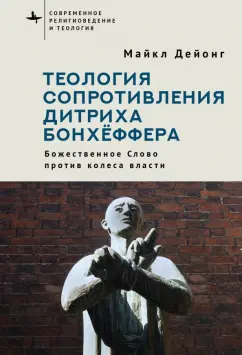 Майкл Дейонг: Теология сопротивления Дитриха Бонхёффера. Божественное Слово против колеса власти