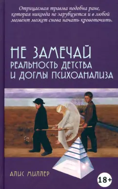 Алис Миллер: Не замечай. Реальность детства и догмы психоанализа