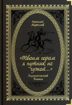 Николай Маркелов: «Твоим горам я путник не чужой…» Лермонтовский Кавказ