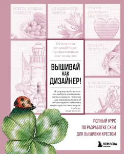Любовь Воденикова: Вышивай как дизайнер! Полный курс по разработке схем для вышивки крестом. От новичка до дизайнера